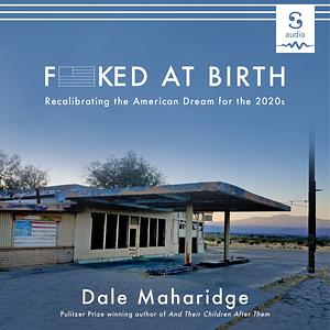 Fucked at Birth: Recalibrating the American Dream for the 2020s by Dale Maharidge