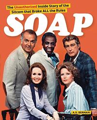 Soap! the Inside Story of the Sitcom That Broke All the Rules by A. S. Berman