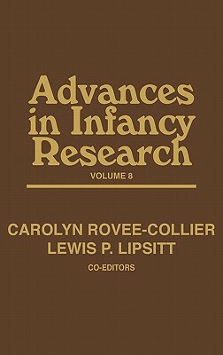 Advances in Infancy Research, Volume 8 by Lewis P. Lipsitt, Carolyn Rovee-Collier, Harlene Hayne