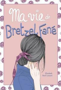 Ma vie de bretzel fané by Élizabeth Baril-Lessard