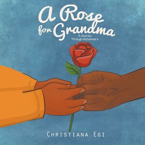 A Rose for Grandma: A Journey Through Alzheimer's by Christiana Egi