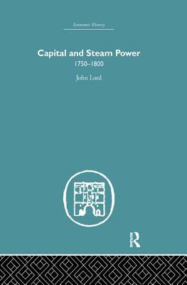 Capital and Steam Power: 1750-1800 by John Lord