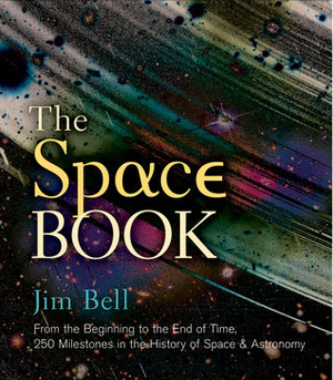 The Space Book: From the Beginning to the End of Time, 250 Milestones in the History of SpaceAstronomy by Jim Bell