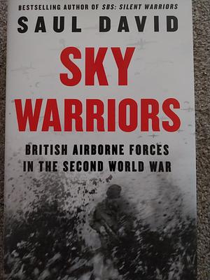 Sky Warriors: British Airborne Forces in the Second World War by Saul David