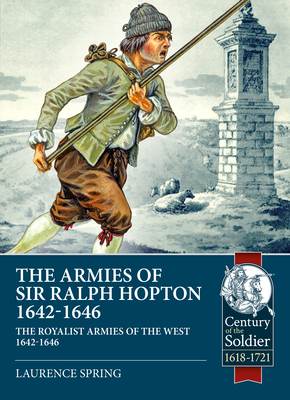 The Armies of Sir Ralph Hopton: The Royalist Armies of the West 1642-46 by Laurence Spring