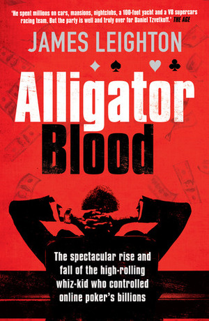 Alligator Blood: The Spectacular Rise and Fall of the High-rolling Whiz-kid who Controlled Online Poker's Billions by James Leighton