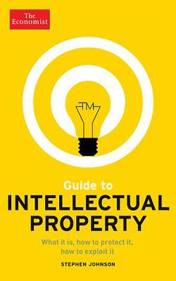 Guide to Intellectual Property: What It Is, How to Protect It, How to Exploit It by Stephen Johnson, The Economist