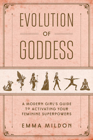 Evolution of Goddess: A Modern Girl's Guide to Activating Your Feminine Superpowers by Emma Mildon