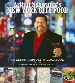 Arthur Schwartz's New York City Food: An Opinionated History and More Than 100 Legendary Recipes by Chris Callis, Arthur Schwartz