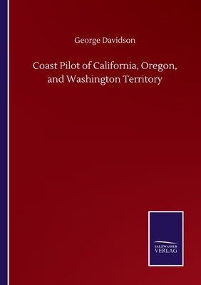 Coast Pilot of California, Oregon, and Washington Territory by George Davidson