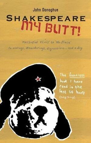 Shakespeare My Butt!: Marsupial Elvis To No Place ... Ramblings, Meanderings, Digressions... And A Dog by John Donoghue