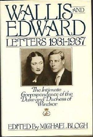 Wallis and Edward: Letters, 1931-37 : the intimate correspondence of the Duke and Duchess of Windsor by Wallis Warfield Simpson, Edward VIII Windsor, Edward VIII Windsor, Michael Bloch