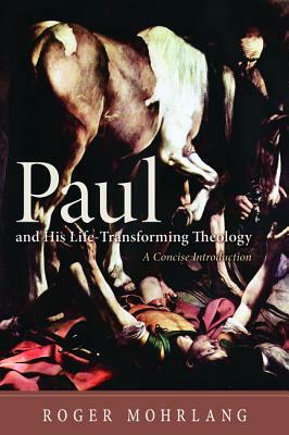 Paul and His Life-Transforming Theology by Roger Mohrlang