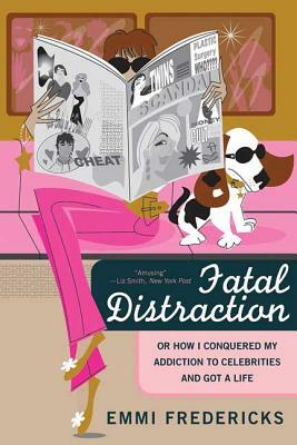 Fatal Distraction: Or How I Conquered My Addiction to Celebrities and Got a Life by Emmi Fredericks, Mariah Fredericks