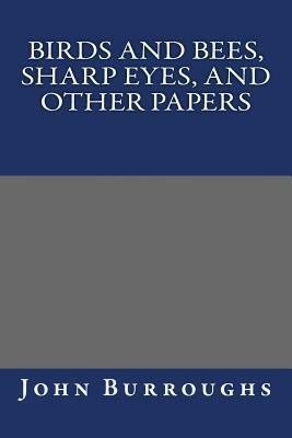 Birds and Bees, Sharp Eyes, and Other Papers by John Burroughs