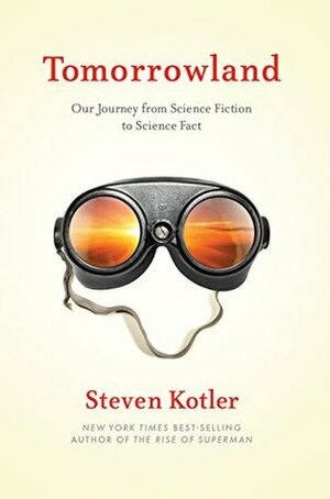 Tomorrowland: Our Staggering Journey from Science Fiction to Science Fact by Steven Kotler