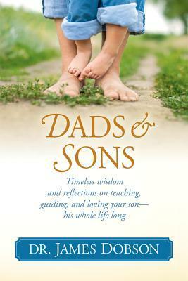 Dads & Sons: Timeless Wisdom and Reflections on Teaching, Guiding, and Loving Your Son - His Whole Life Long by James C. Dobson