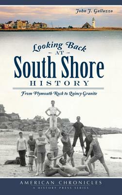 Looking Back at South Shore History: From Plymouth Rock to Quincy Granite by John J. Galluzzo