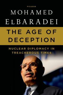 The Age of Deception: Nuclear Diplomacy in Treacherous Times by Mohamed Elbaradei