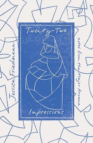 Twenty-Two Impressions: Notes from the Major Arcana by Jessica Friedmann