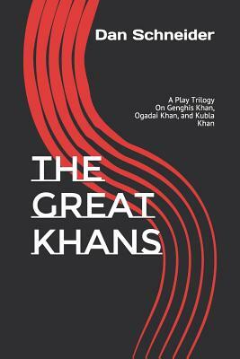 The Great Khans: A Play Trilogy On Genghis Khan, Ogadai Khan, and Kubla Khan by Dan Schneider