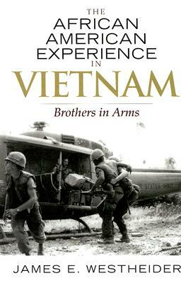 The African American Experience in Vietnam: Brothers in Arms by James E. Westheider