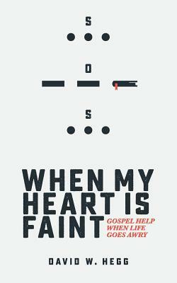 When My Heart Is Faint: Gospel Help When Life Goes Awry by David W. Hegg
