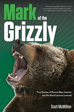 Mark of the Grizzly: True Stories of Recent Bear Attacks and the Hard Lessons Learned by Scott McMillion
