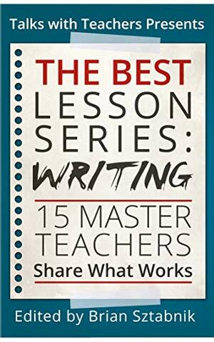 The Best Lesson Series: Writing: 15 Master Teachers Share What Works by Rusul Alrubail, Jori Krulder, Brian Sztabnik, Sarah Donovan, Rebecca Mieliwocki, David Cohen, Susan Barber, Jennifer Dines, Ruth Arseneault, Tracy Enos
