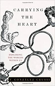 Carrying the Heart: Exploring the Worlds Within Us by F. González-Crussí