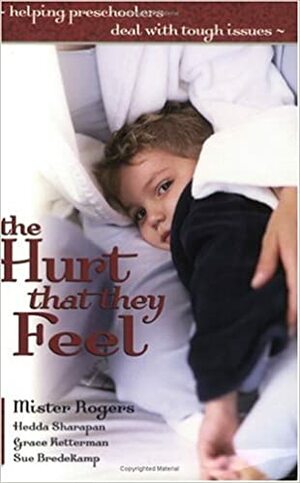 The Hurt That They Feel: Helping Preschoolers Deal with Tough Issues by Grace Ketterman, Sue Bredekamp, Hedda Sharapan, Fred Rogers