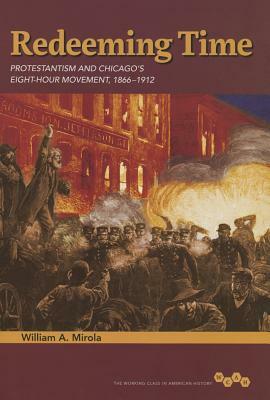 Redeeming Time: Protestantism and Chicago's Eight-Hour Movement, 1866-1912 by William A. Mirola