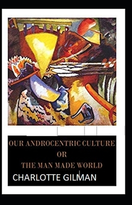 Our Androcentric Culture Or The Man-Made World Illustrated by Charlotte Gilman