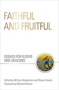 Faithful and Fruitful: Essays for Elders and Deacons by Steven Swets, William Boekestein