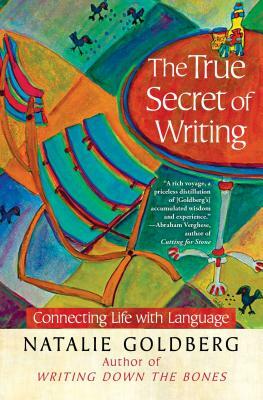 The True Secret of Writing: Connecting Life with Language by Natalie Goldberg