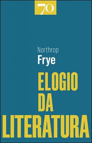 Elogio da Literatura - A Imaginação Cultivada by Northrop Frye