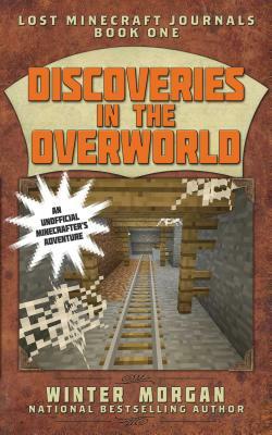 Discoveries in the Overworld: Lost Minecraft Journals, Book One by Winter Morgan