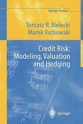 Credit Risk: Modeling, Valuation and Hedging by Tomasz R. Bielecki, Marek Rutkowski