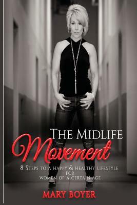 The Midlife Movement: 8 steps to a happy & healthy lifestyle for Women Of A Certain Age by Mary Boyer
