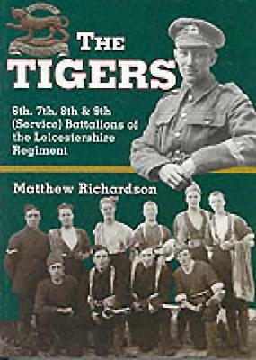 The Tigers: 6th, 7th, 8th and 9th (Service) Battalions of the Leicestershire Regiment by Matthew Richardson