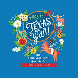 This Is Texas, Y'All!: The Lone Star State from A to Z by Misha Maynerick Blaise, Misha Maynerick Blaise