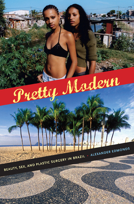 Pretty Modern: Beauty, Sex, and Plastic Surgery in Brazil by Alexander Edmonds
