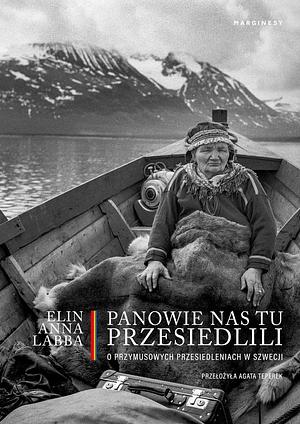 Panowie nas tu przesiedlili. O przymusowych przesiedleniach w Szwecji by Elin Anna Labba, Agata Teperek