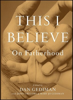 This I Believe: On Fatherhood by John Gregory, Mary Jo Gediman, Dan Gediman