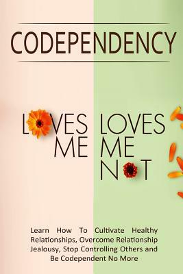 Codependency - "Loves Me, Loves Me Not": Learn How To Cultivate Healthy Relationships, Overcome Relationship Jealousy, Stop Controlling Others and Be by Simeon Lindstrom