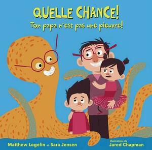Quelle Chance! Ton Papa n'Est Pas Une Pieuvre! by Matthew Logelin, Sara Jensen