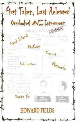 First Taken, Last Released: Overlooked WWII Internment by Howard Fields