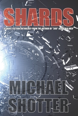 Shards: A Short-Fiction Anthology by the Author of "309" and "The Big Men" by Michael Shotter