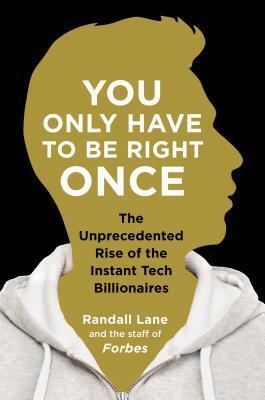 You Only Have to Be Right Once: The Unprecedented Rise of the Instant Tech Billionaires by Randall Lane