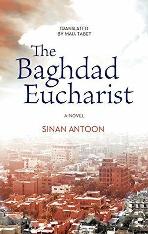 The Baghdad Eucharist: A Novel (Hoopoe Fiction) by Sinan Antoon, Maia Tabet